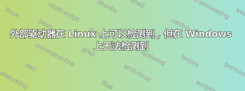 外部驱动器在 Linux 上可以检测到，但在 Windows 上无法检测到