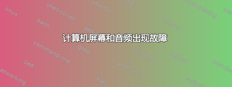 计算机屏幕和音频出现故障