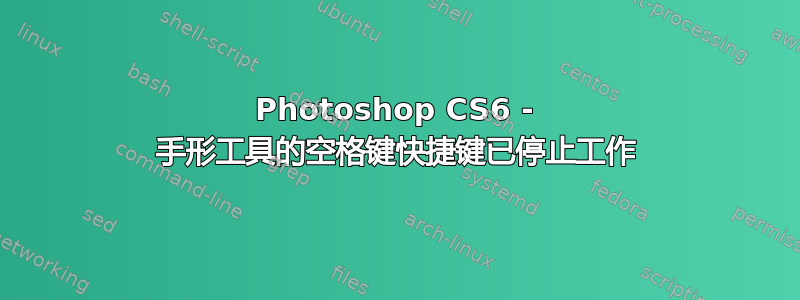 Photoshop CS6 - 手形工具的空格键快捷键已停止工作