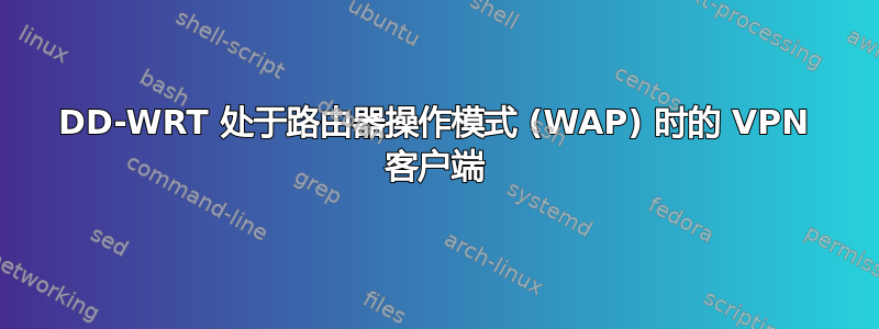 DD-WRT 处于路由器操作模式 (WAP) 时的 VPN 客户端