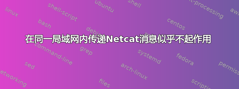 在同一局域网内传递Netcat消息似乎不起作用