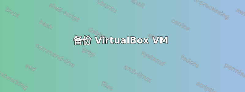 备份 VirtualBox VM