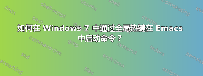 如何在 Windows 7 中通过全局热键在 Emacs 中启动命令？