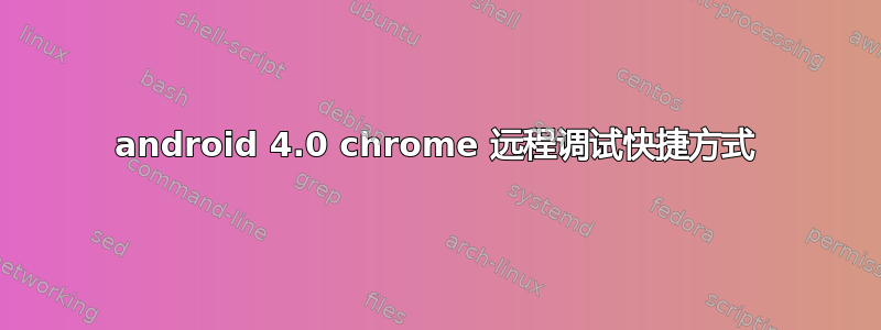 android 4.0 chrome 远程调试快捷方式