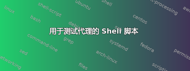 用于测试代理的 Shell 脚本