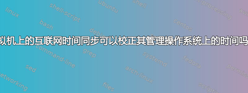 虚拟机上的互联网时间同步可以校正其管理操作系统上的时间吗？