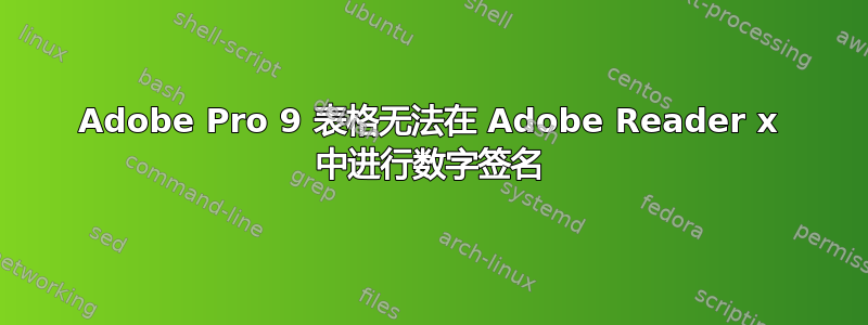 Adobe Pro 9 表格无法在 Adob​​e Reader x 中进行数字签名