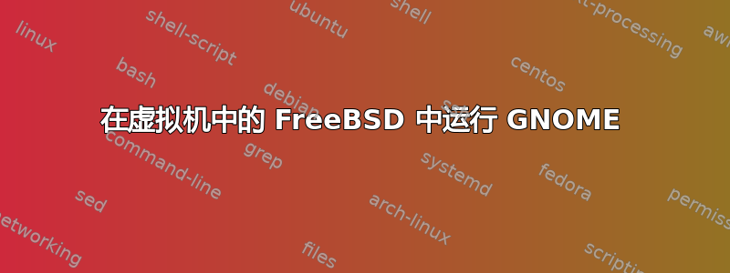 在虚拟机中的 FreeBSD 中运行 GNOME