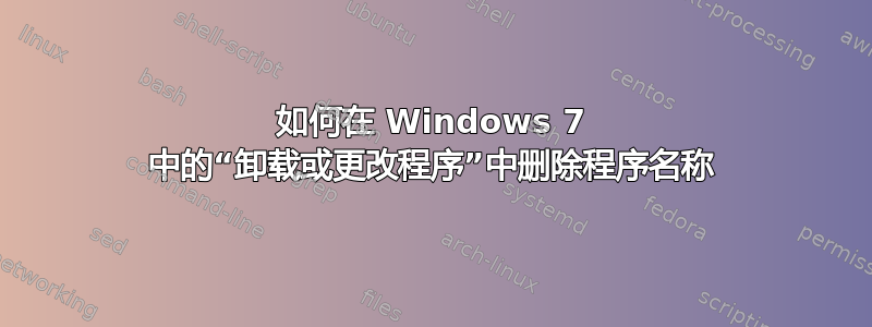 如何在 Windows 7 中的“卸载或更改程序”中删除程序名称