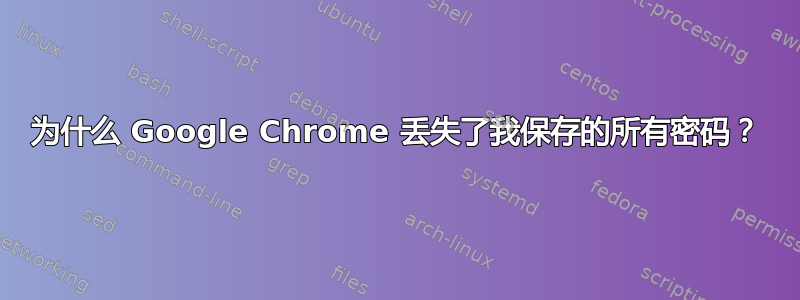 为什么 Google Chrome 丢失了我保存的所有密码？