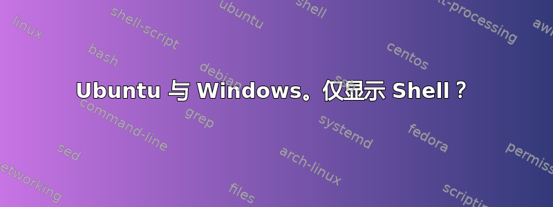 Ubuntu 与 Windows。仅显示 Shell？