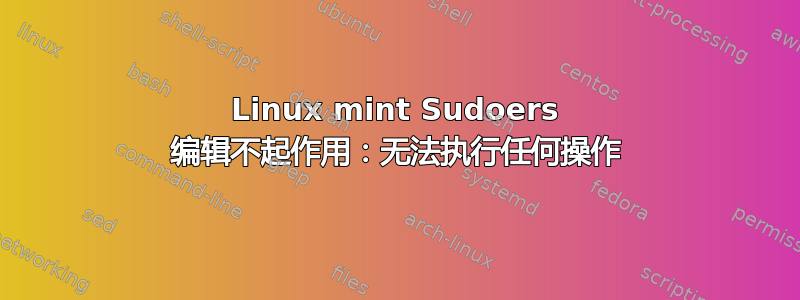 Linux mint Sudoers 编辑不起作用：无法执行任何操作