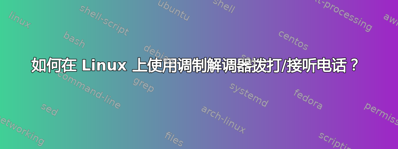 如何在 Linux 上使用调制解调器拨打/接听电话？