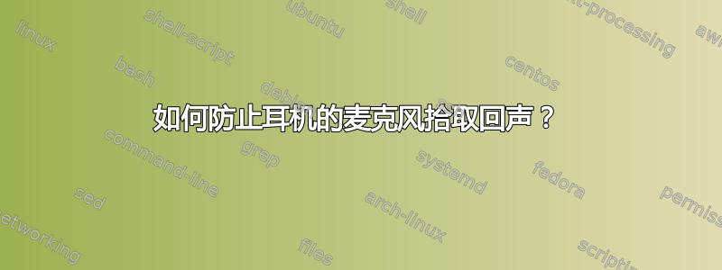 如何防止耳机的麦克风拾取回声？