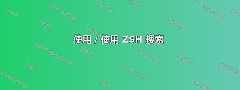 使用 / 使用 ZSH 搜索