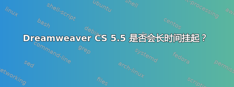 Dreamweaver CS 5.5 是否会长时间挂起？