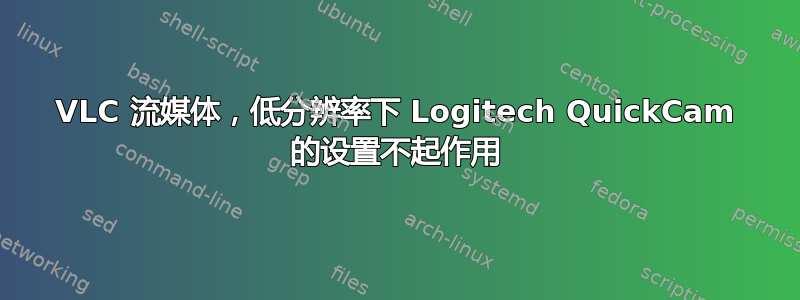 VLC 流媒体，低分辨率下 Logitech QuickCam 的设置不起作用