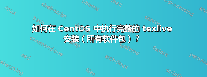 如何在 CentOS 中执行完整的 texlive 安装（所有软件包）？