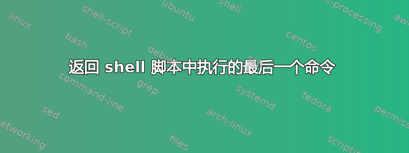 返回 shell 脚本中执行的最后一个命令