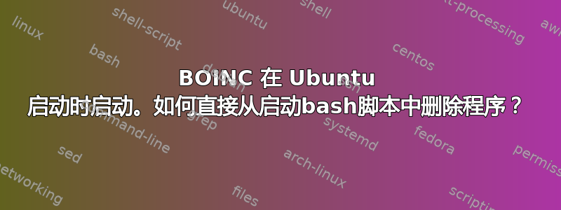 BOINC 在 Ubuntu 启动时启动。如何直接从启动bash脚本中删除程序？