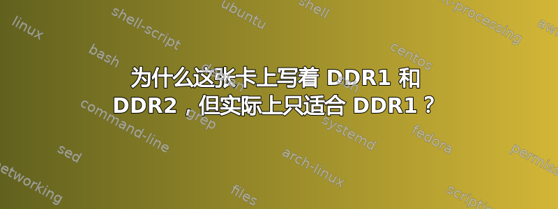 为什么这张卡上写着 DDR1 和 DDR2，但实际上只适合 DDR1？