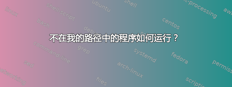 不在我的路径中的程序如何运行？