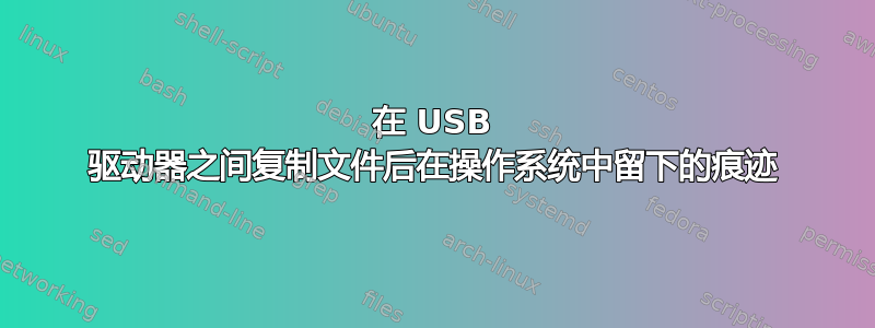 在 USB 驱动器之间复制文件后在操作系统中留下的痕迹