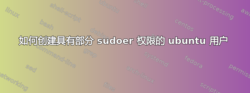 如何创建具有部分 sudoer 权限的 ubuntu 用户