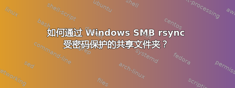 如何通过 Windows SMB rsync 受密码保护的共享文件夹？