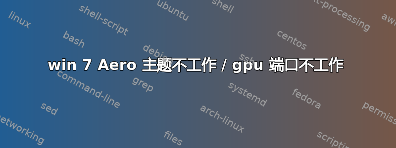 win 7 Aero 主题不工作 / gpu 端口不工作