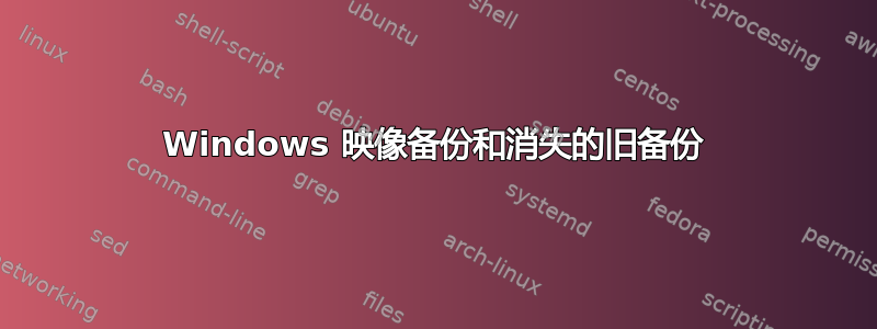 Windows 映像备份和消失的旧备份