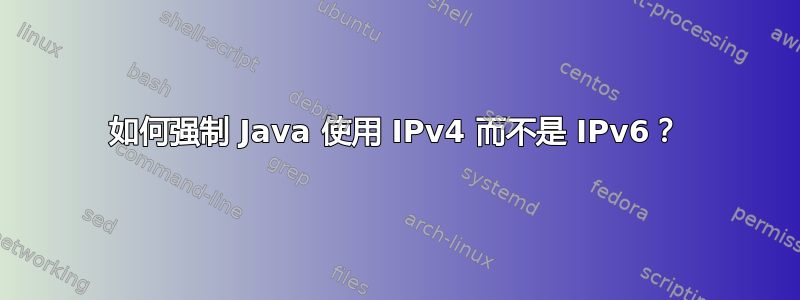 如何强制 Java 使用 IPv4 而不是 IPv6？