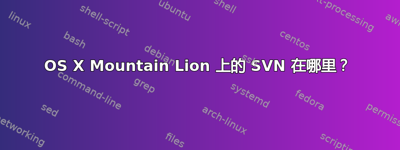 OS X Mountain Lion 上的 SVN 在哪里？