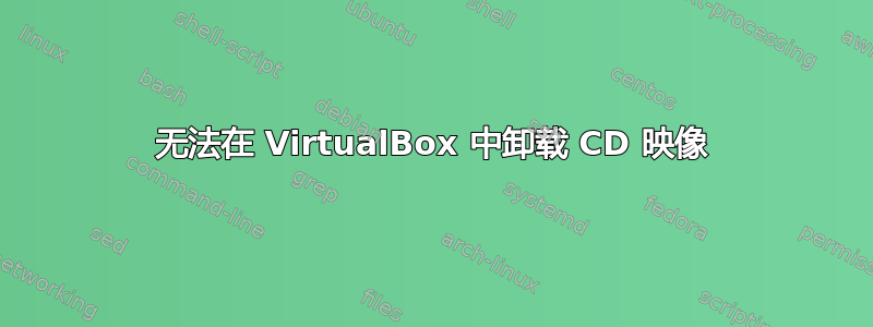 无法在 VirtualBox 中卸载 CD 映像