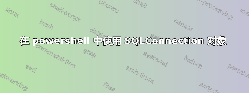 在 powershell 中使用 SQLConnection 对象