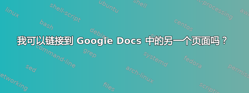 我可以链接到 Google Docs 中的另一个页面吗？