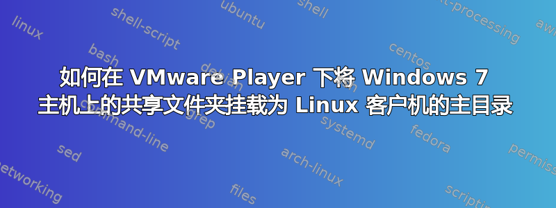 如何在 VMware Player 下将 Windows 7 主机上的共享文件夹挂载为 Linux 客户机的主目录