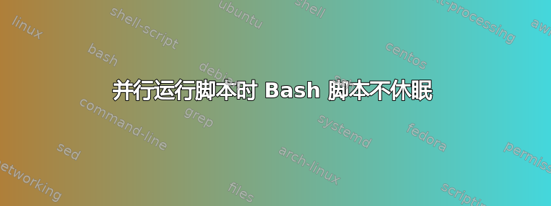 并行运行脚本时 Bash 脚本不休眠