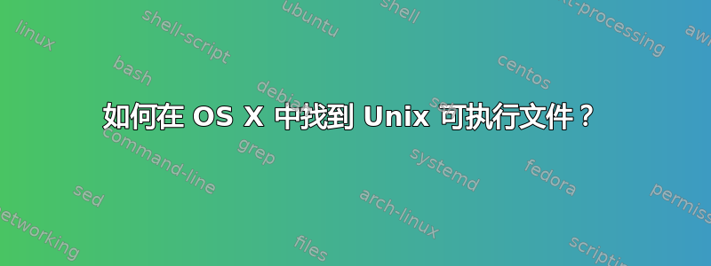 如何在 OS X 中找到 Unix 可执行文件？