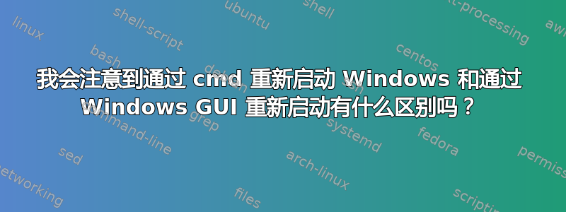 我会注意到通过 cmd 重新启动 Windows 和通过 Windows GUI 重新启动有什么区别吗？