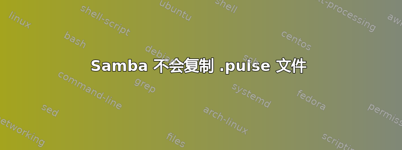 Samba 不会复制 .pulse 文件