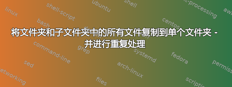 将文件夹和子文件夹中的所有文件复制到单个文件夹 - 并进行重复处理