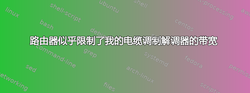 路由器似乎限制了我的电缆调制解调器的带宽