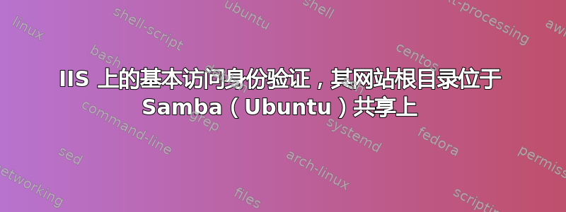 IIS 上的基本访问身份验证，其网站根目录位于 Samba（Ubuntu）共享上