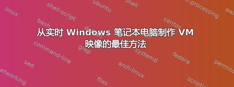 从实时 Windows 笔记本电脑制作 VM 映像的最佳方法