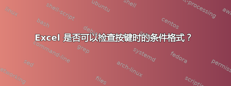 Excel 是否可以检查按键时的条件格式？