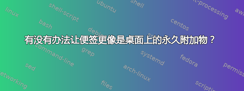 有没有办法让便签更像是桌面上的永久附加物？