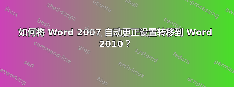 如何将 Word 2007 自动更正设置转移到 Word 2010？