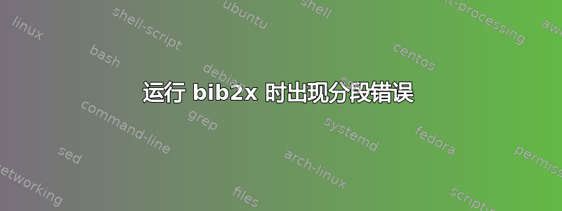 运行 bib2x 时出现分段错误