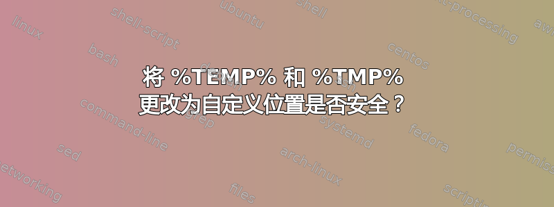 将 %TEMP% 和 %TMP% 更改为自定义位置是否安全？